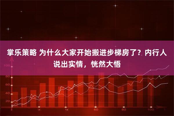 掌乐策略 为什么大家开始搬进步梯房了？内行人说出实情，恍然大悟