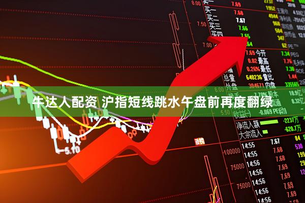 牛达人配资 沪指短线跳水午盘前再度翻绿