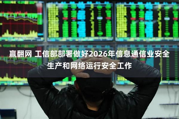 赢翻网 工信部部署做好2026年信息通信业安全生产和网络运行安全工作