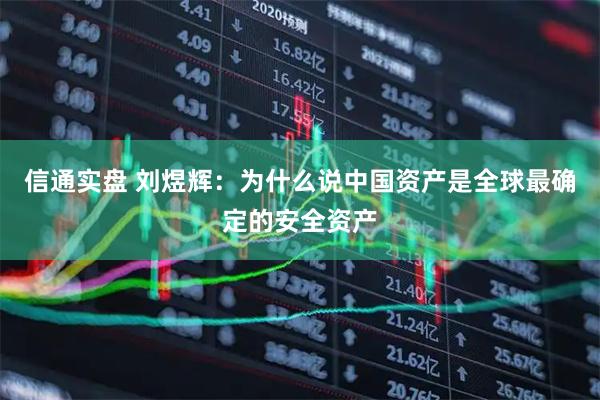 信通实盘 刘煜辉:为什么说中国资产是全球最确定的安全资产