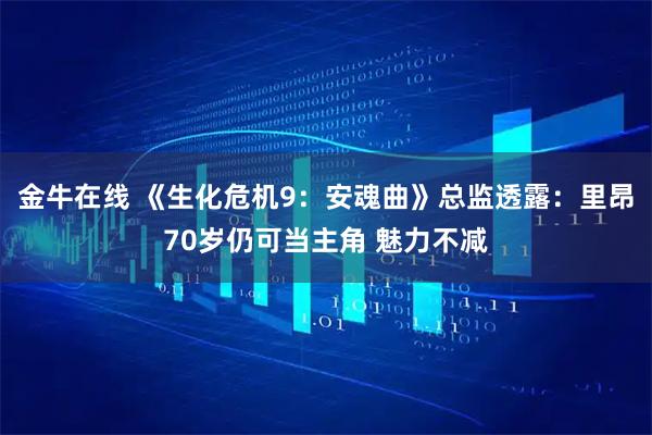 金牛在线 《生化危机9：安魂曲》总监透露：里昂70岁仍可当主角 魅力不减