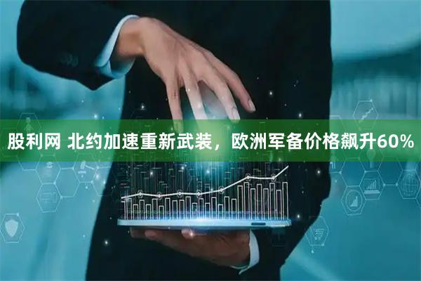股利网 北约加速重新武装，欧洲军备价格飙升60%