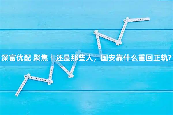深富优配 聚焦｜还是那些人，国安靠什么重回正轨?